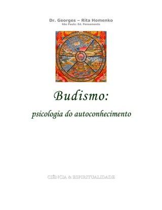 Dr. Georges – Rita Homenko
São Paulo: Ed. Pensamento
Budismo:
psicologia do autoconhecimento
CIÊNCIA & ESPIRITUALIDADE
 