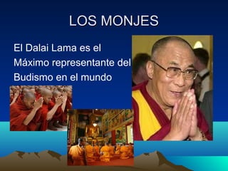 LOS MONJES
El Dalai Lama es el
Máximo representante del
Budismo en el mundo