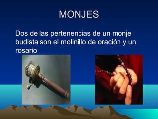 MONJES
Dos de las pertenencias de un monje
budista son el molinillo de oración y un
rosario