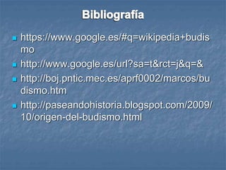  https://www.google.es/#q=wikipedia+budis
mo
 http://www.google.es/url?sa=t&rct=j&q=&
 http://boj.pntic.mec.es/aprf0002/marcos/bu
dismo.htm
 http://paseandohistoria.blogspot.com/2009/
10/origen-del-budismo.html
 