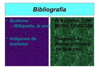 Bibliografía
• Budismo
• El Budismo: LOS
- Wikipedia, la enciclopedia libre
RITOS Y FIESTAS
• Imágenes de
budismo

• Imágenes de
fiestas y rituales
del budismo

 
