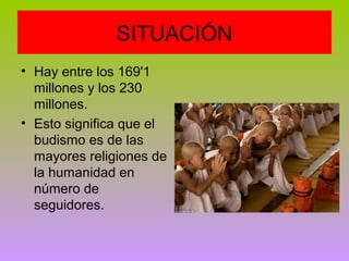 SITUACIÓN
• Hay entre los 169'1
millones y los 230
millones.
• Esto significa que el
budismo es de las
mayores religiones de
la humanidad en
número de
seguidores.

 