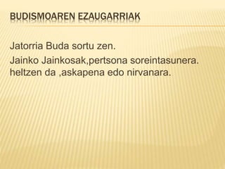 BUDISMOAREN EZAUGARRIAK
Jatorria Buda sortu zen.
Jainko Jainkosak,pertsona soreintasunera.
heltzen da ,askapena edo nirvanara.
 