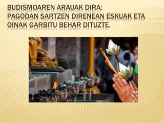 BUDISMOAREN ARAUAK DIRA:
PAGODAN SARTZEN DIRENEAN ESKUAK ETA
OINAK GARBITU BEHAR DITUZTE.
 