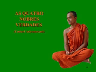 AS QUATRO NOBRES VERDADES   (Cattari Ariyasaccani) 