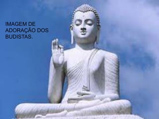 IMAGEM DE
ADORAÇÃO DOS
BUDISTAS.
 