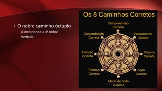 • O nobre caminho óctuplo
(Corresponde a 4ª nobre
Verdade).
 
