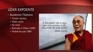 LÍDER EXPOENTE
• Busdismo Tibetano
 Tenzin Gyatso
 Dalai Lama
 81 anos
 Reinado 17/Nov./1950
 Nobel da paz 1989
 