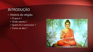 INTRODUÇÃO
• História da religião
 O que é ?
 Onde nasceu ?
 Quem foi o precursor ?
 Como se deu ?
 