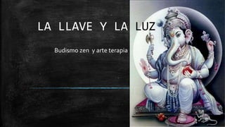 LA LLAVE Y LA LUZ
Budismo zen y arte terapia
 