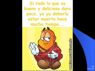 Si todo lo que es
bueno y delicioso dura
 poco, yo ya debería
  estar muerto hace
   mucho tiempo...




                              18
                         07/07/09
 