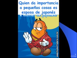 Quien da importancia
a pequeñas cosas es
 esposa de japonés




                              8
                       07/07/09
 