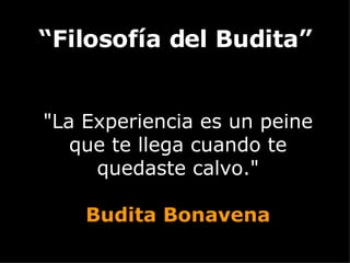 &quot;La Experiencia es un peine que te llega cuando te quedaste calvo.&quot; Budita Bonavena “ Filosofía del Budita” 