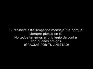 Si recibiste este simpático mensaje fue porque
              siempre pienso en ti.
    No todos tenemos el privilegio de contar
               con buenos amigos.
          ¡GRACIAS POR TU AMISTAD!
 