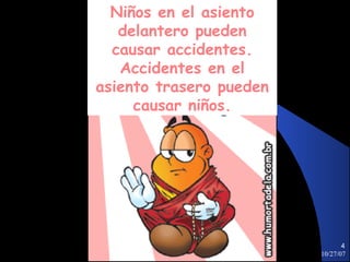 Niños en el asiento
   delantero pueden
  causar accidentes.
   Accidentes en el
asiento trasero pueden
     causar niños.




                                4
                         10/27/07
 