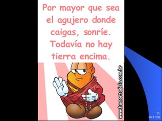 Por mayor que sea el agujero donde caigas, sonríe. Todavía no hay tierra encima. 