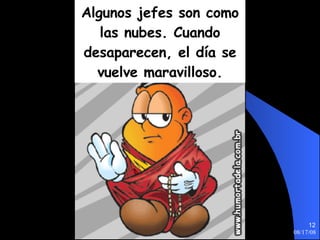 Algunos jefes son como las nubes. Cuando desaparecen, el día se vuelve maravilloso. 