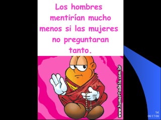 Los hombres  mentirían mucho menos si las mujeres  no preguntaran tanto. 