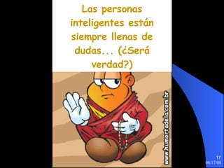 Las personas inteligentes están siempre llenas de dudas... (¿Será verdad?) 