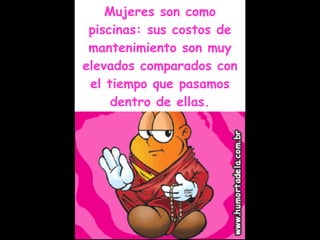 Mujeres son como piscinas: sus costos de mantenimiento son muy elevados comparados con el tiempo que pasamos dentro de ellas. 