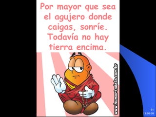 Por mayor que sea el agujero donde caigas, sonríe. Todavía no hay tierra encima. 