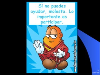 Si no puedes ayudar, molesta. Lo importante es participar. 