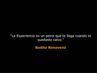 &quot;La Experiencia es un peine que te llega cuando te quedaste calvo.&quot; Budita Bonavena 
