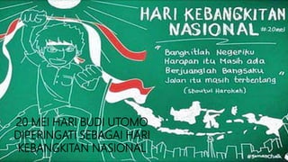 20 MEI HARI BUDI UTOMO
DIPERINGATI SEBAGAI HARI
KEBANGKITAN NASIONAL
 