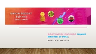 BUDGET GIVEN BY HONOURABLE FINANCE
MINISTER OF INDIA ;
NIRMALA SITHARAMAN
 