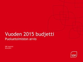 Vuoden 2015 budjetti 
Puoluetoimiston arvio 
SDP viestintä 
28.8.2014 
 
