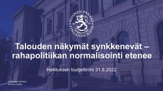 Suomen Pankki
Talouden näkymät synkkenevät –
rahapolitiikan normalisointi etenee
Hallituksen budjettiriihi 31.8.2022
Pääjohtaja Olli Rehn
 