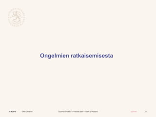 Suomen Pankki – Finlands Bank – Bank of Finland Julkinen
Ongelmien ratkaisemisesta
21Erkki Liikanen9.9.2015
 