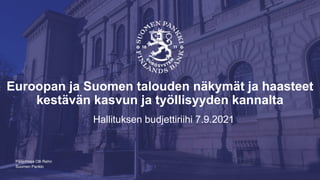 Suomen Pankki
Euroopan ja Suomen talouden näkymät ja haasteet
kestävän kasvun ja työllisyyden kannalta
Hallituksen budjettiriihi 7.9.2021
Pääjohtaja Olli Rehn
 