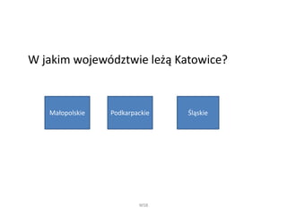 W jakim województwie leżą Katowice?
WSB
Małopolskie Podkarpackie Śląskie
 
