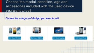 Choose the model, condition, age and 
accessories included with the used device 
you want to sell 
Choose the category of ...