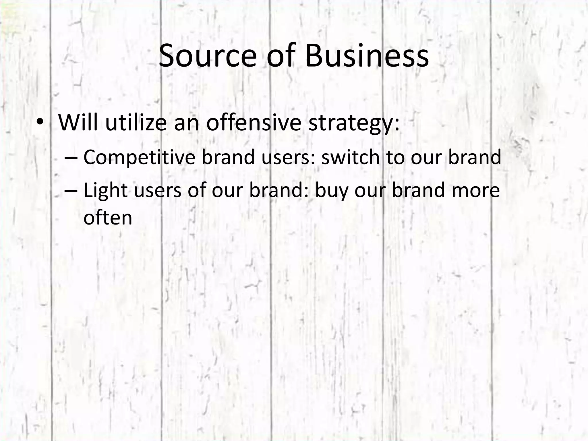 Source of BusinessWill utilize an offensive strategy:Competitive brand users: switch to our brandLight users of our brand: buy our brand more often