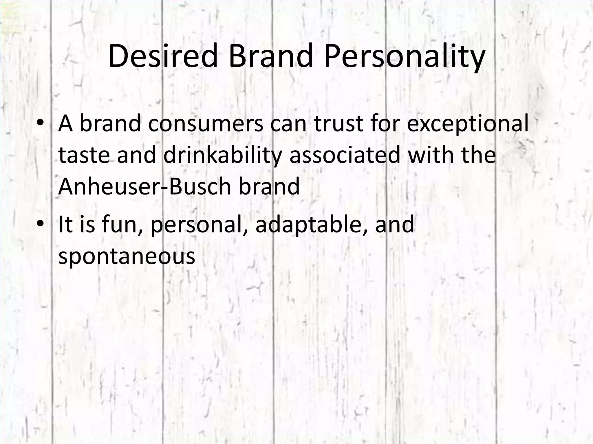 Desired Brand PersonalityA brand consumers can trust for exceptional taste and drinkability associated with the Anheuser-Busch brandIt is fun, personal, adaptable, and spontaneous