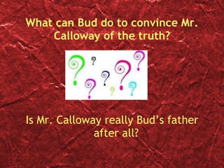 What can Bud do to convince Mr. Calloway of the truth? Is Mr. Calloway really Bud’s father after all? 
