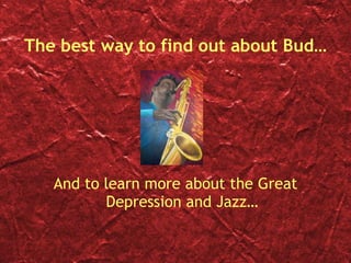 The best way to find out about Bud… And to learn more about the Great Depression and Jazz… 