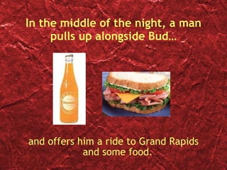 In the middle of the night, a man pulls up alongside Bud… and offers him a ride to Grand Rapids and some food. 