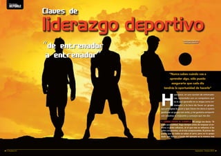 Claves de 
liderazgo deportivo 
Por Jonathan Mendoza 
Psicólogo Deportivo 
“de entrenador 
a entrenador” 
“Nunca sabes cuándo vas a 
aprender algo, sólo puedo 
asegurarte que cada día 
tendrás la oportunidad de hacerlo” 
Hace poco, en una reunión de entrenado-res, 
comentaba con un compañero qué 
es lo que aprendió en su etapa como en-trenador 
a la hora de llevar un grupo, 
qué principios le guían y qué claves me daría si quiero 
gestionar un grupo con éxito, y me gustaría compartir 
con vosotros la respuesta y consejos que me dio: 
1. LIDERA DESDE EL EJEMPLO. Mi amigo me decía: “Si 
pides puntualidad, llega siempre antes de empezar el en-treno; 
si pides esfuerzo, sé el que más se esfuerza; si les 
pides compromiso, sé el más comprometido. El primer día 
puede que no todos se suban al carro, pero no te quepa 
duda que liderar a través del ejemplo es la manera más 
Psicología 
deporte 
28 l El Budoka 2.0 Septiembre - Octubre 2014 l 29 
 