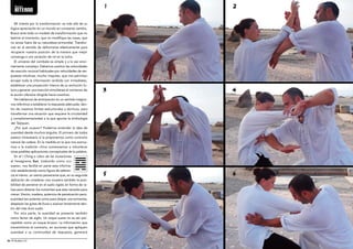 Boxeo 
INTERNO 
Mi interés por la transformación va más allá de su 
lógica apreciación en un mundo en constante cambio. 
Busco ante todo un modelo de transformación que no 
lastime el momento, que no modifique las cosas, que 
no actúe fuera de su naturaleza primordial. Transfor-mar 
en el sentido de deformarse elásticamente para 
recuperar nuestra posición de la manera que mejor 
convenga a una variación de rol en la lucha. 
El universo del combate es simple y a la vez enor-memente 
complejo. Debemos sustituir las velocidades 
de reacción racional habituales por velocidades de res-puestas 
intuitivas, mucho mayores, que nos permitan 
encajar toda la información recibida con inmediatez, 
establecer una proyección interna de su evolución fu-tura 
y generar una reacción simultánea al comienzo de 
la acción ofensiva dirigida hacia nosotros. 
No hablamos de anticipación en un sentido mágico, 
nos referimos a establecer la respuesta adecuada, den-tro 
de nuestros límites estructurales y técnicos, para 
transformar una situación que requiere la circularidad 
y complementariedad a la que apunta la simbología 
del Taijiquan. 
¿Por qué «suave»? Podemos entender la idea de 
suavidad desde muchos ángulos. El primero de todos 
parece innecesario si la proponemos como contrario 
natural de rudeza. En la medida en la que nos acerca-mos 
a la tradición china comenzamos a vislumbrar 
otras posibles aplicaciones conceptuales de la palabra. 
En el I Ching o Libro de las mutaciones 
el hexagrama Sun, traducido como «Lo 
suave», nos facilita en parte esta informa-ción 
estableciendo como figura de referen-cia 
el viento, un viento penetrante que, en su segunda 
definición de «madera» nos muestra también la posi-bilidad 
de penetrar en el suelo rígido en forma de ra-íces 
para obtener los nutrientes que esta necesita para 
crecer. Viento, madera, potencia de penetración pero, 
suavidad tan potente como para disipar una tormenta, 
desplazar las gotas de lluvia o avanzar lentamente den-tro 
del más duro suelo. 
Por otra parte, la suavidad se presenta también 
como factor de sigilo. Un toque suave no es tan per-ceptible 
como un toque brusco. La información que 
transmitimos al contrario, en acciones que apliquen 
suavidad a su continuidad de respuesta, generará 
1 2 
3 4 
5 6 
36 l El Budoka 2.0 
 