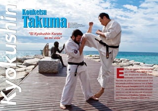 Kyokushin 
Takuma 
Por Pedro Hidalgo 
seimardojo@seimardojo.com 
Traducción-Interprete: Dani Beltrán 
Fotos: Pere Jiménez 
Kouketsu 
“El Kyokushin Karate 
es mi vida” 
En los seminarios internacionales 
que el Shihan Pere Beltrán orga-niza 
anualmente estamos acos-tumbrados 
a entrenar con Artistas 
Marciales de primer nivel internacional. Si el 
año pasado pudimos entrenar con el Saiko 
Shihan Kazuyuki Hasegawa (ver EL BUDOKA 
2.0 nº 17), este año hemos podido compartir 
tatami con uno de sus alumnos: el competi-dor 
internacional Kouketsu Takuma, bicam-peón 
Mundial de Kyokushin (2008-2012). 
8 l El Budoka 2.0 Septiembre - Octubre 2014 l 9 
 
