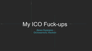 My ICO Fuck-ups
Дима Будорин
Основатель Hacken
 