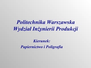 Politechnika Warszawska Wydział Inżynierii Produkcji Kierunek: Papiernictwo i Poligrafia 