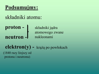 Obliczanie ilości cząstek elementarnych w atomie
ilość elektronów e(-) = Z
ilość protonów p(+) = Z (ilość elektronów = ilo...