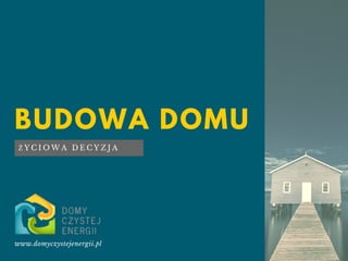 BUDOWA DOMU
www.domyczystejenergii.pl
Ż Y C I O W A D E C Y Z J A
 