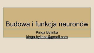 Budowa i funkcja neuronów
Kinga Bylinka
kinga.bylinka@gmail.com
 
