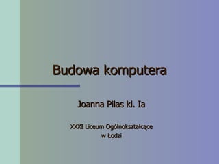 Budowa komputera Joanna Pilas kl. Ia XXXI Liceum Ogólnokształcące w Łodzi 