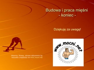 Budowa i praca mięśni
- koniec Dziękuję za uwagę!

Siłownia, fitness, zdrowe odżywianie itp.
wszystko znajdziesz na www.mocni.net

 